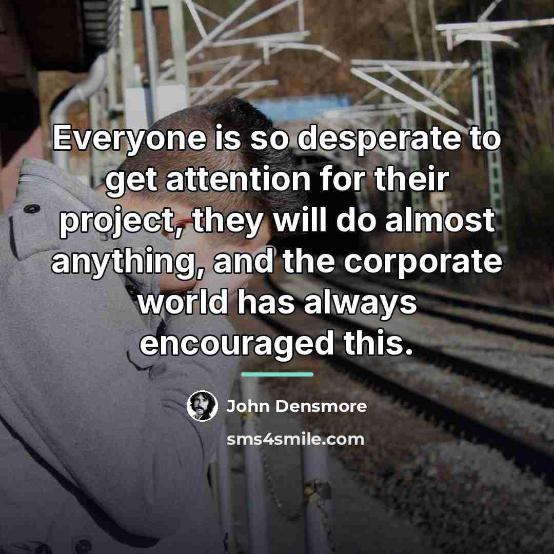 “Everyone is so desperate to get attention for their project,…” quote by John Densmore
