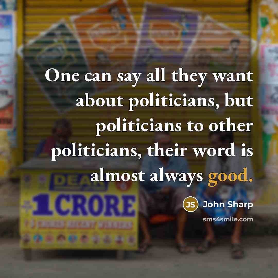 “One can say all they want about politicians, but politicians…” quote by John Sharp