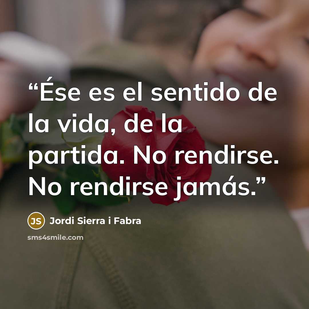 “Ése es el sentido de la vida, de la partida. No rendirse. No rendirse jamás.” quote by Jordi Sierra i Fabra