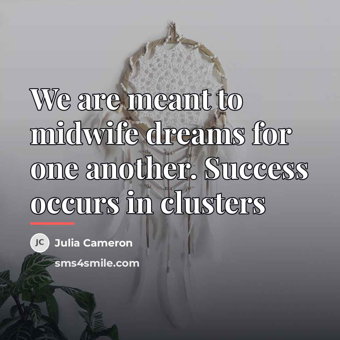 “We are meant to midwife dreams for one another. Success…” quote by Julia Cameron