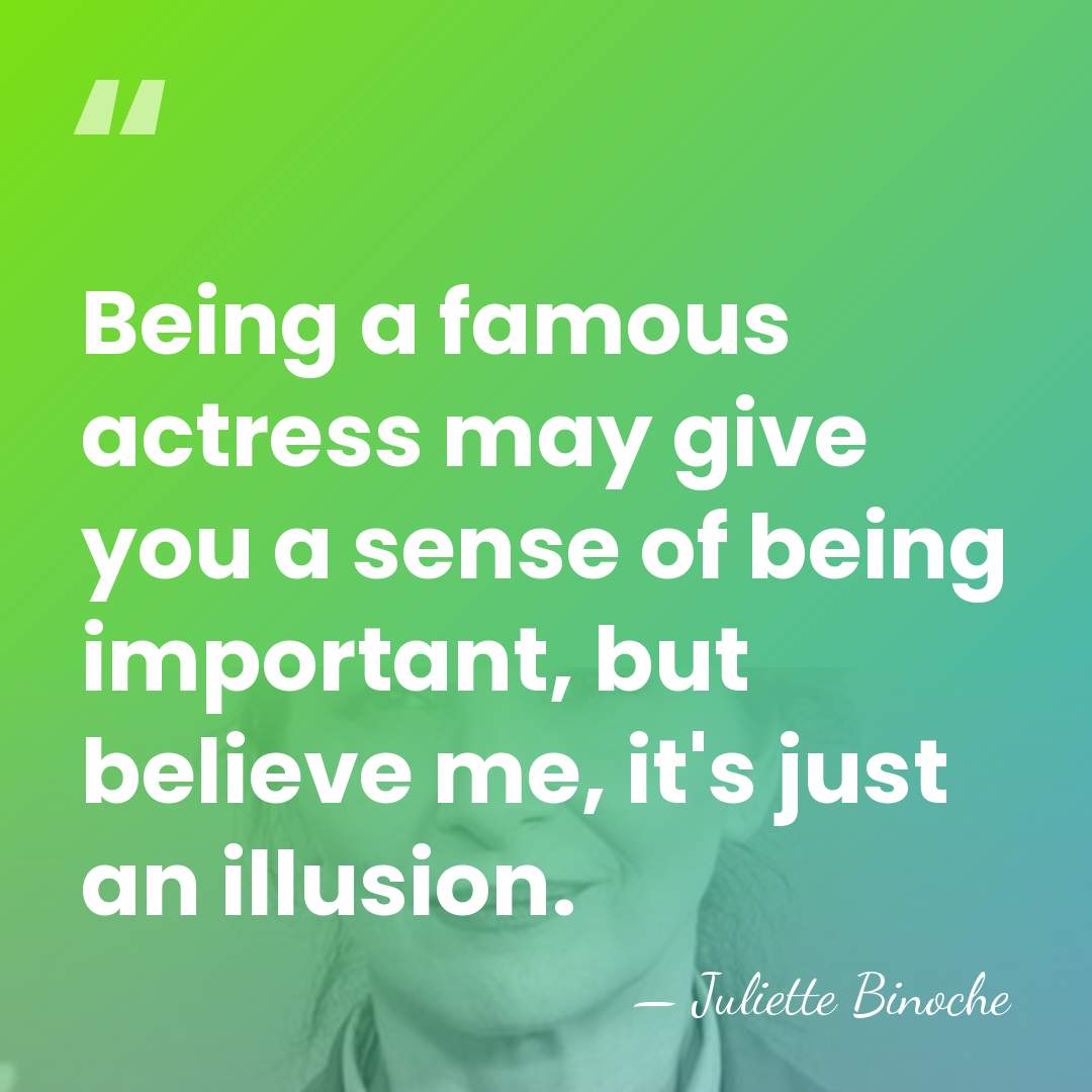Being a famous actress may give you a sense of being important,&hellip; - Juliette Binoche