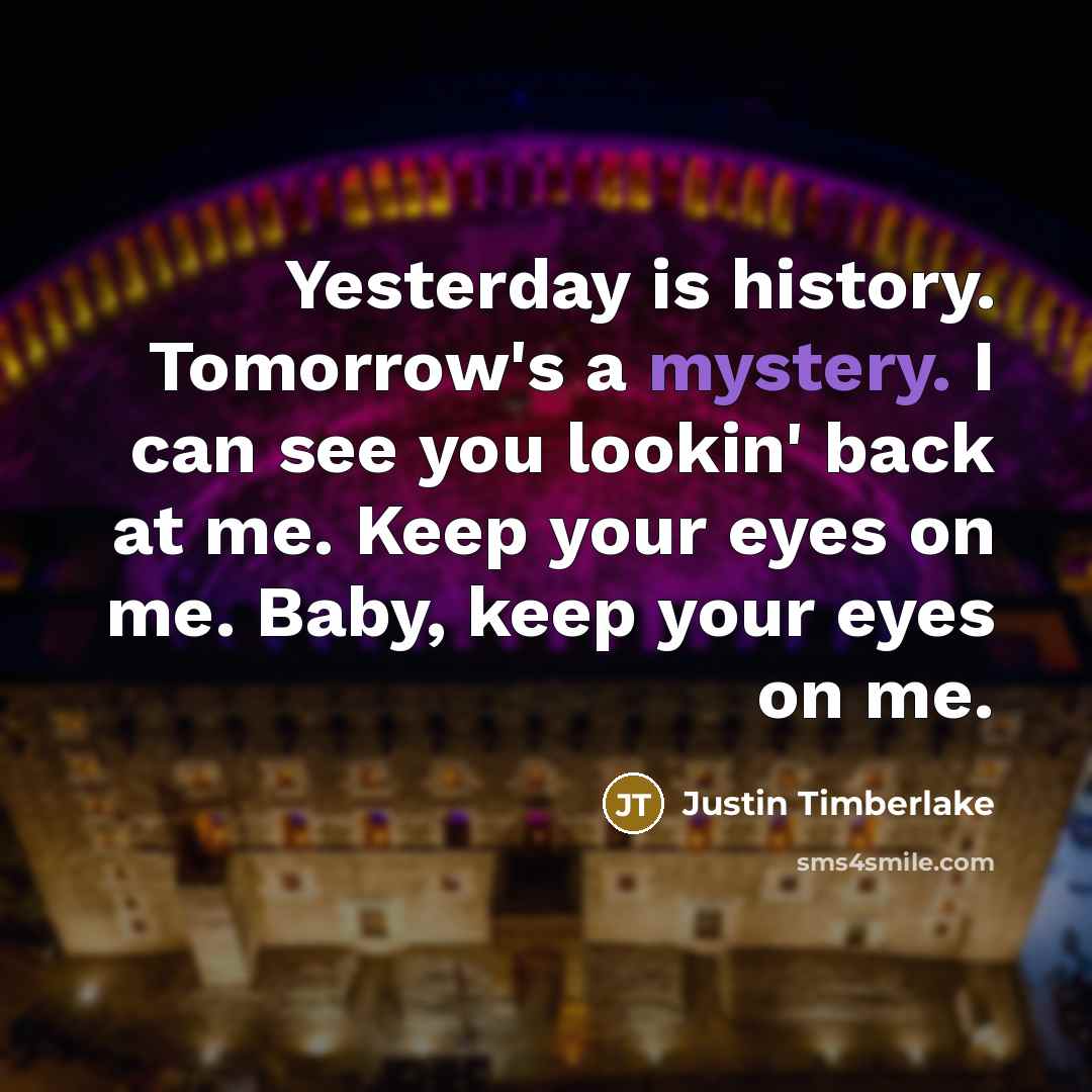 “Yesterday is history. Tomorrow's a mystery. I can see you…” quote by Justin Timberlake