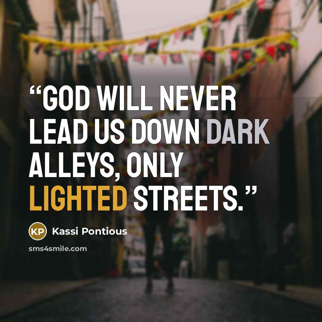 “God will never lead us down dark alleys, only lighted streets.” quote by Kassi Pontious