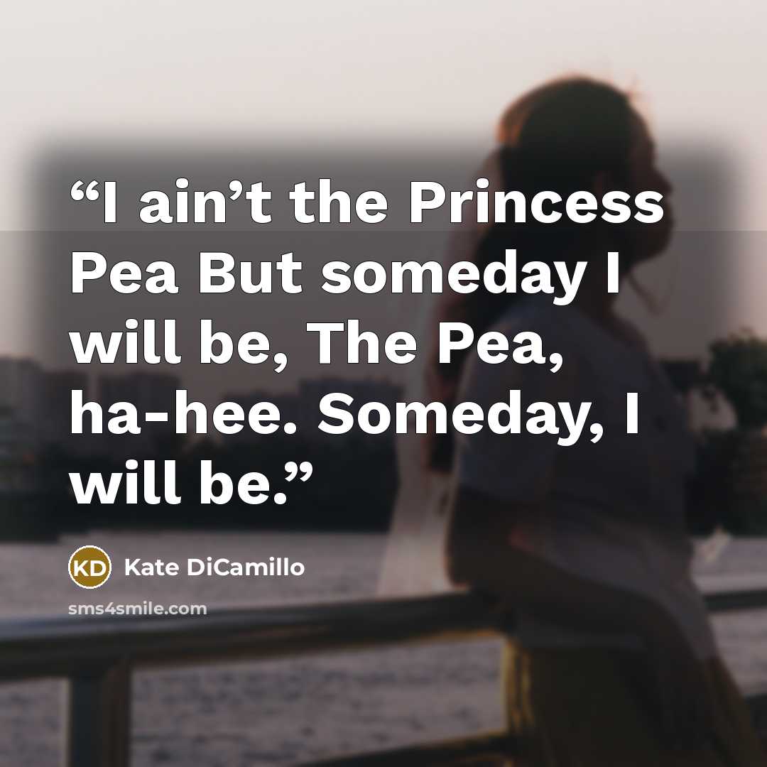 “I ain’t the Princess Pea But someday I will be, The Pea, ha-hee. Someday, I will be.” quote by Kate DiCamillo