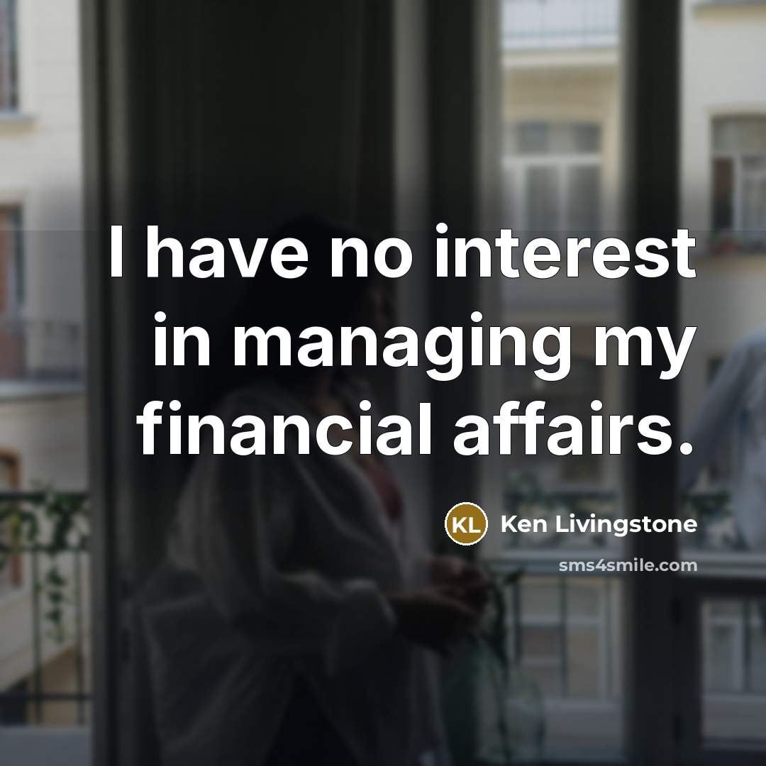 “I have no interest in managing my financial affairs.…” quote by Ken Livingstone