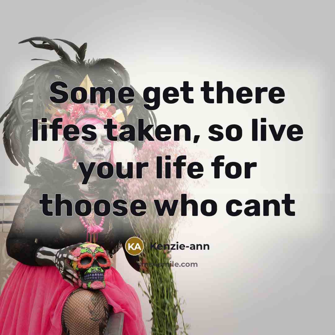 “Some get there lifes taken, so live your life for…” quote by Kenzie-ann