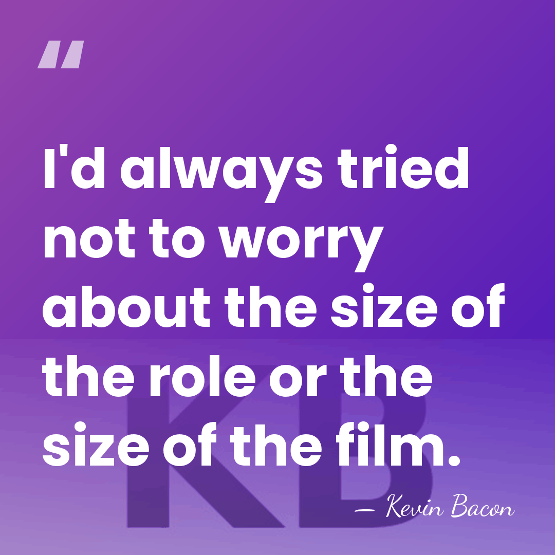 I'd always tried not to worry about the size of the role&hellip; - Kevin Bacon