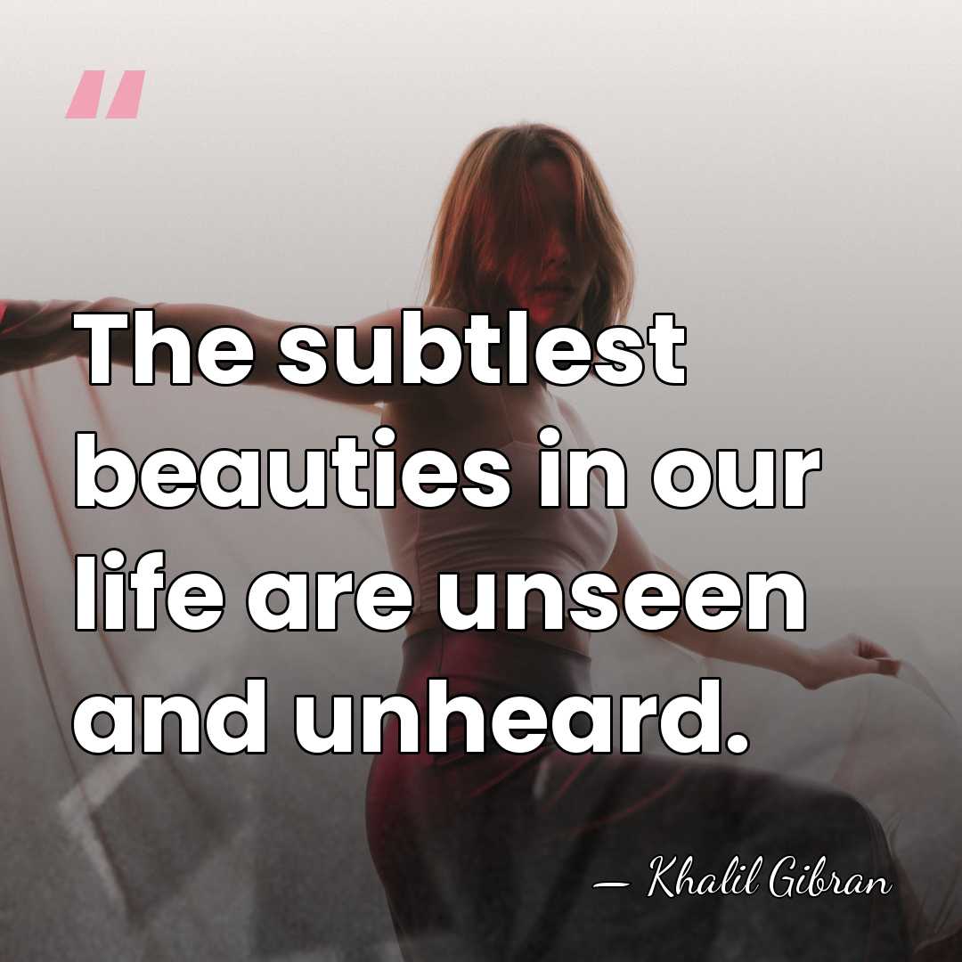 The subtlest beauties in our life are unseen and unheard. - Khalil Gibran