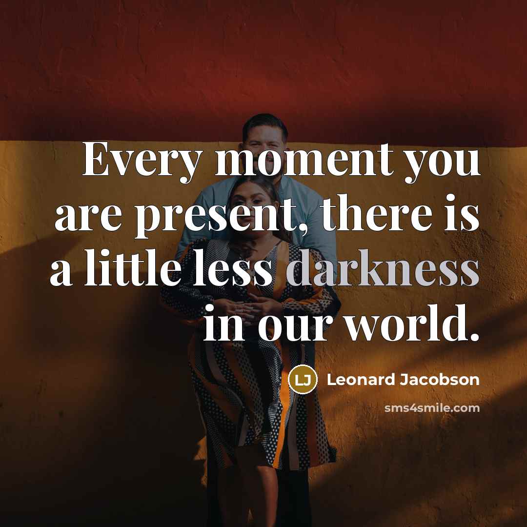 “Every moment you are present, there is a little less…” quote by Leonard Jacobson