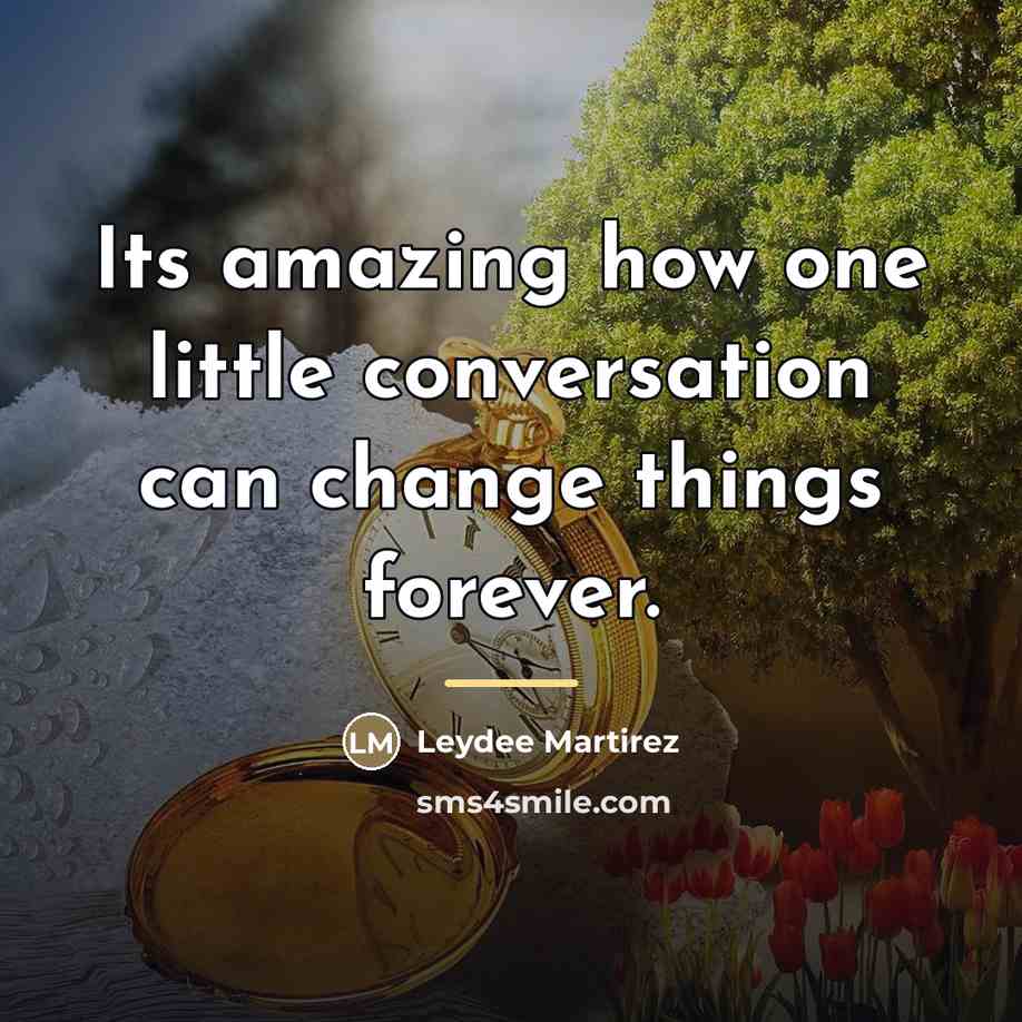 “Its amazing how one little conversation can change things forever.…” quote by Leydee Martirez