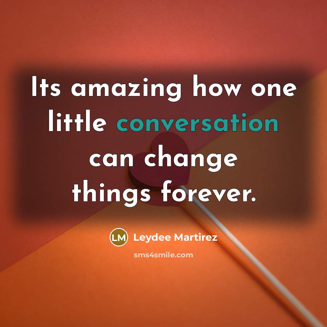“Its amazing how one little conversation can change things forever.” quote by Leydee Martirez