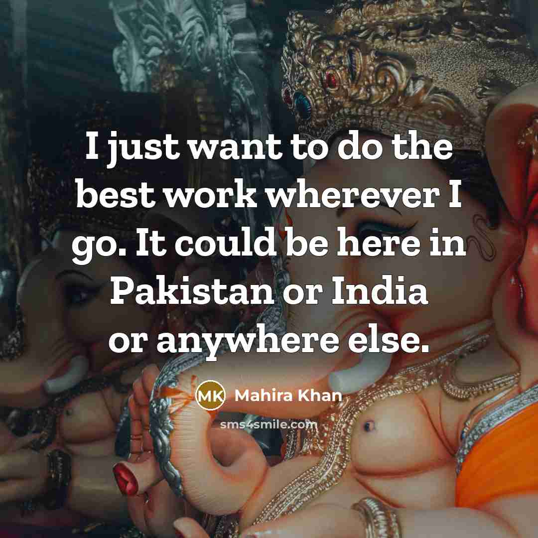 “I just want to do the best work wherever I…” quote by Mahira Khan
