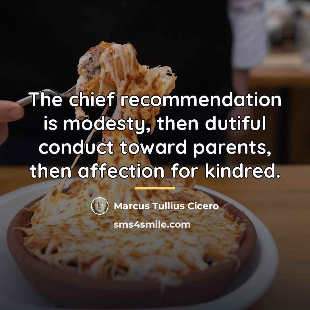 “The chief recommendation is modesty, then dutiful conduct toward parents,…” quote by Marcus Tullius Cicero