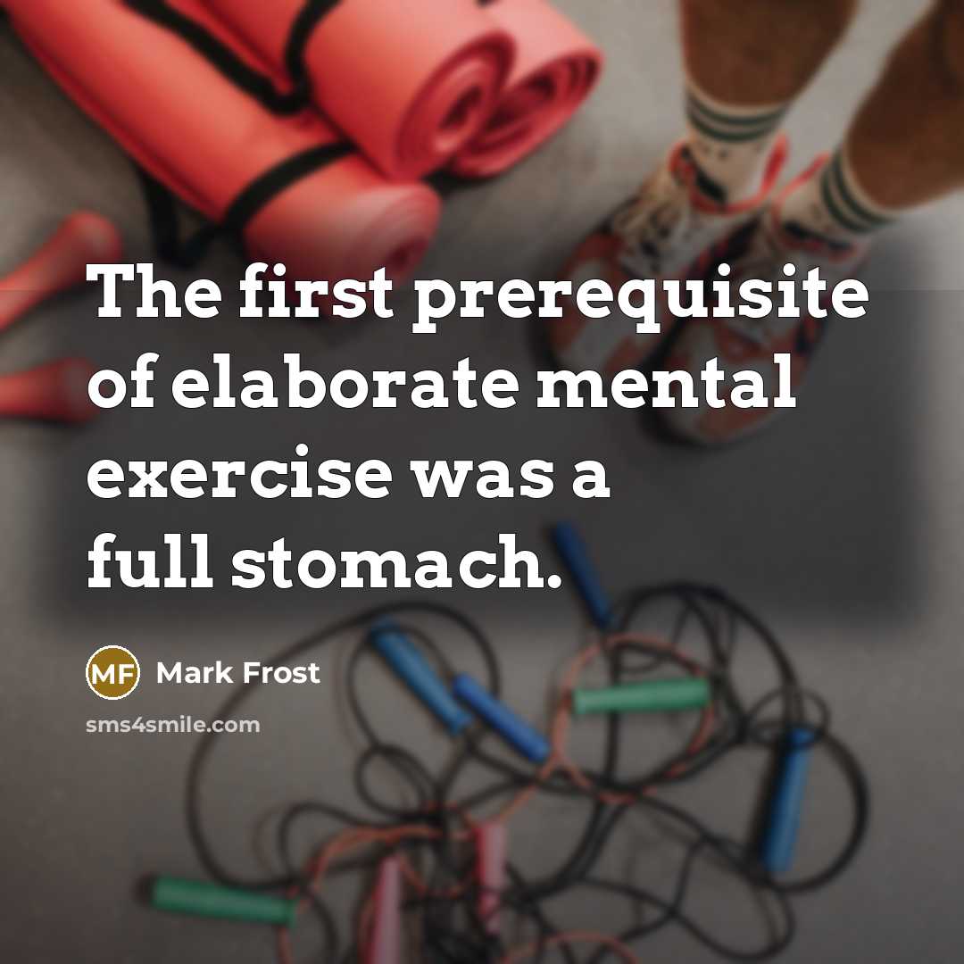 “The first prerequisite of elaborate mental exercise was a full…” quote by Mark Frost