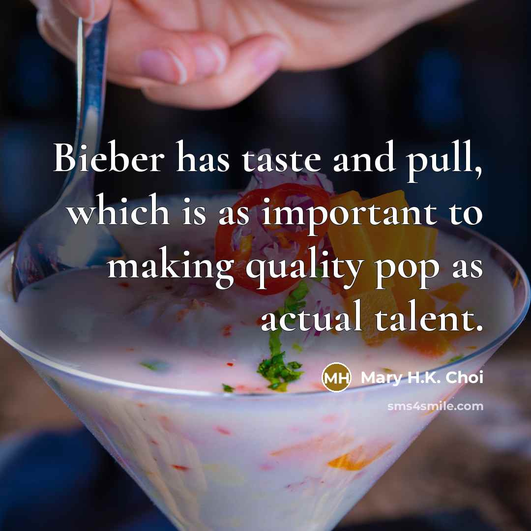 “Bieber has taste and pull, which is as important to making quality pop as actual talent.” quote by Mary H.K. Choi