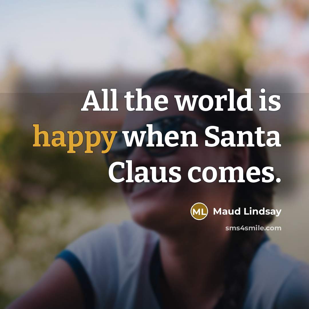 “All the world is happy when Santa Claus comes.…” quote by Maud Lindsay