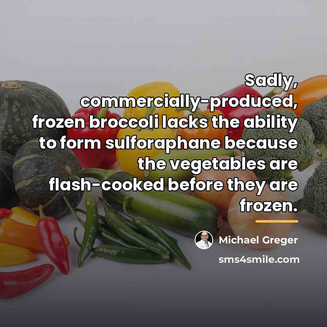 “Sadly, commercially-produced, frozen broccoli lacks the ability to form sulforaphane…” quote by Michael Greger