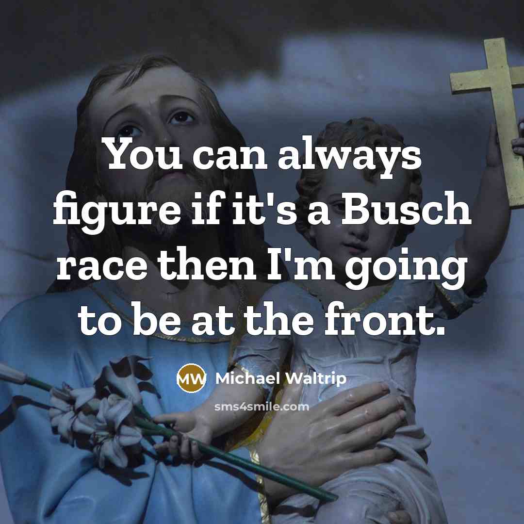 “You can always figure if it's a Busch race then…” quote by Michael Waltrip