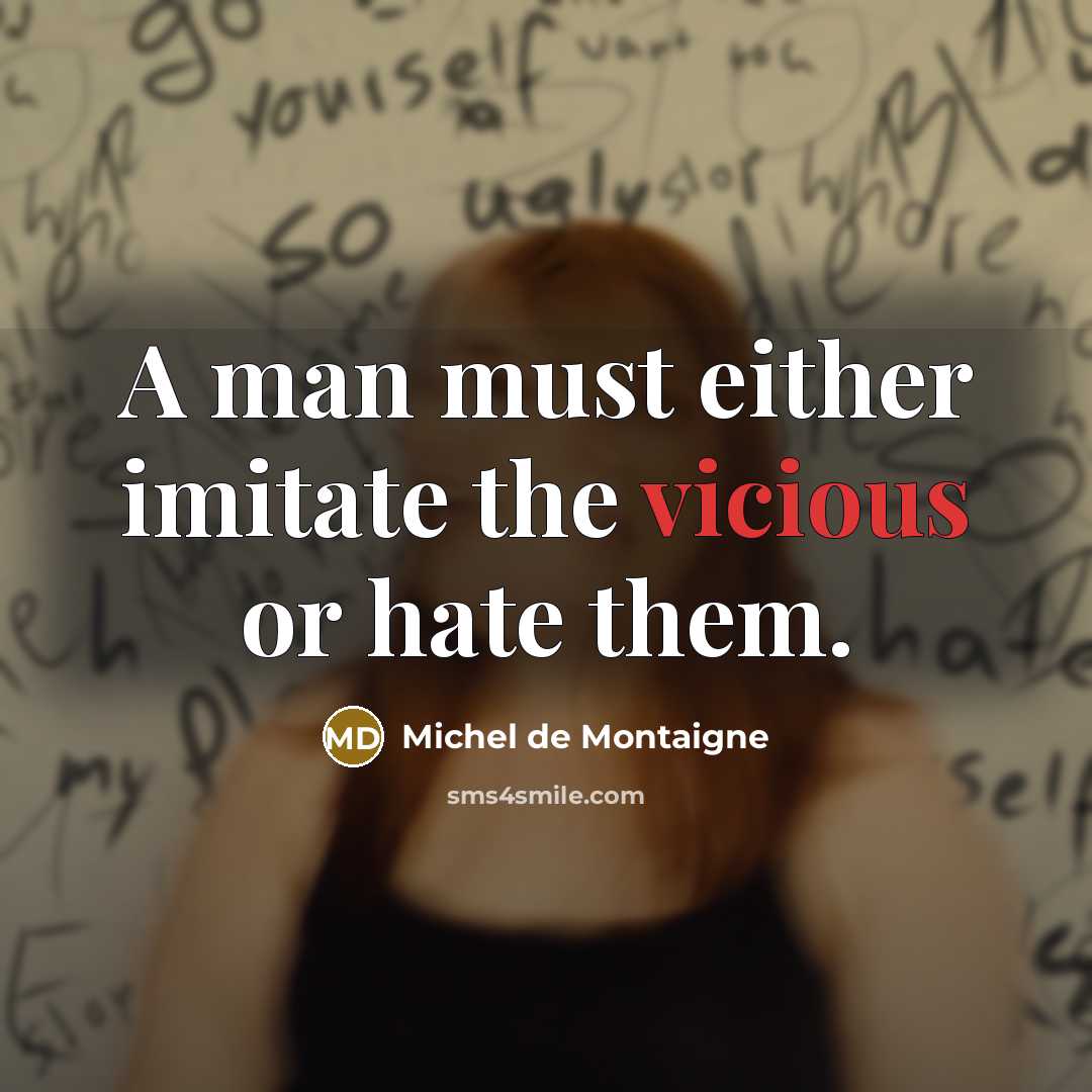 “A man must either imitate the vicious or hate them.…” quote by Michel de Montaigne