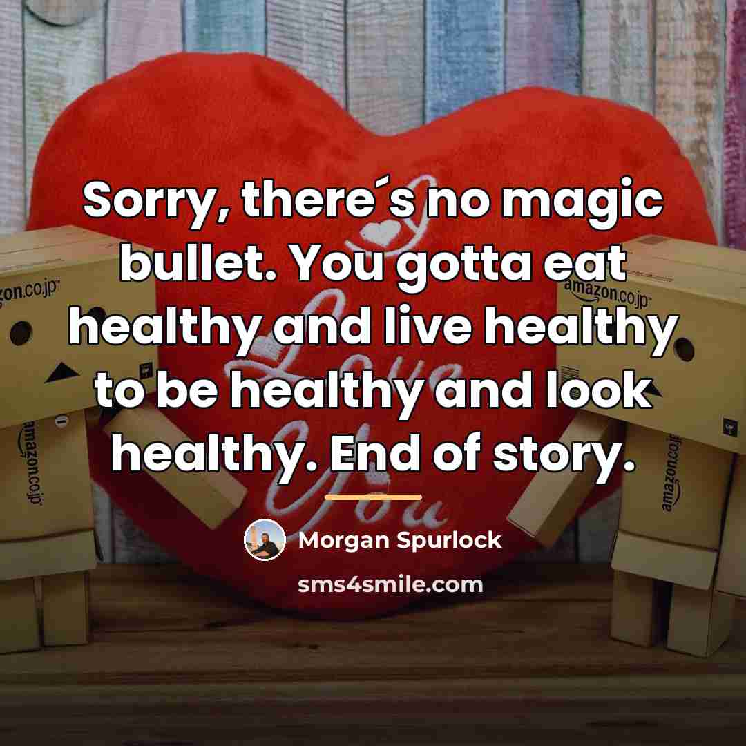 “Sorry, there´s no magic bullet. You gotta eat healthy and…” quote by Morgan Spurlock