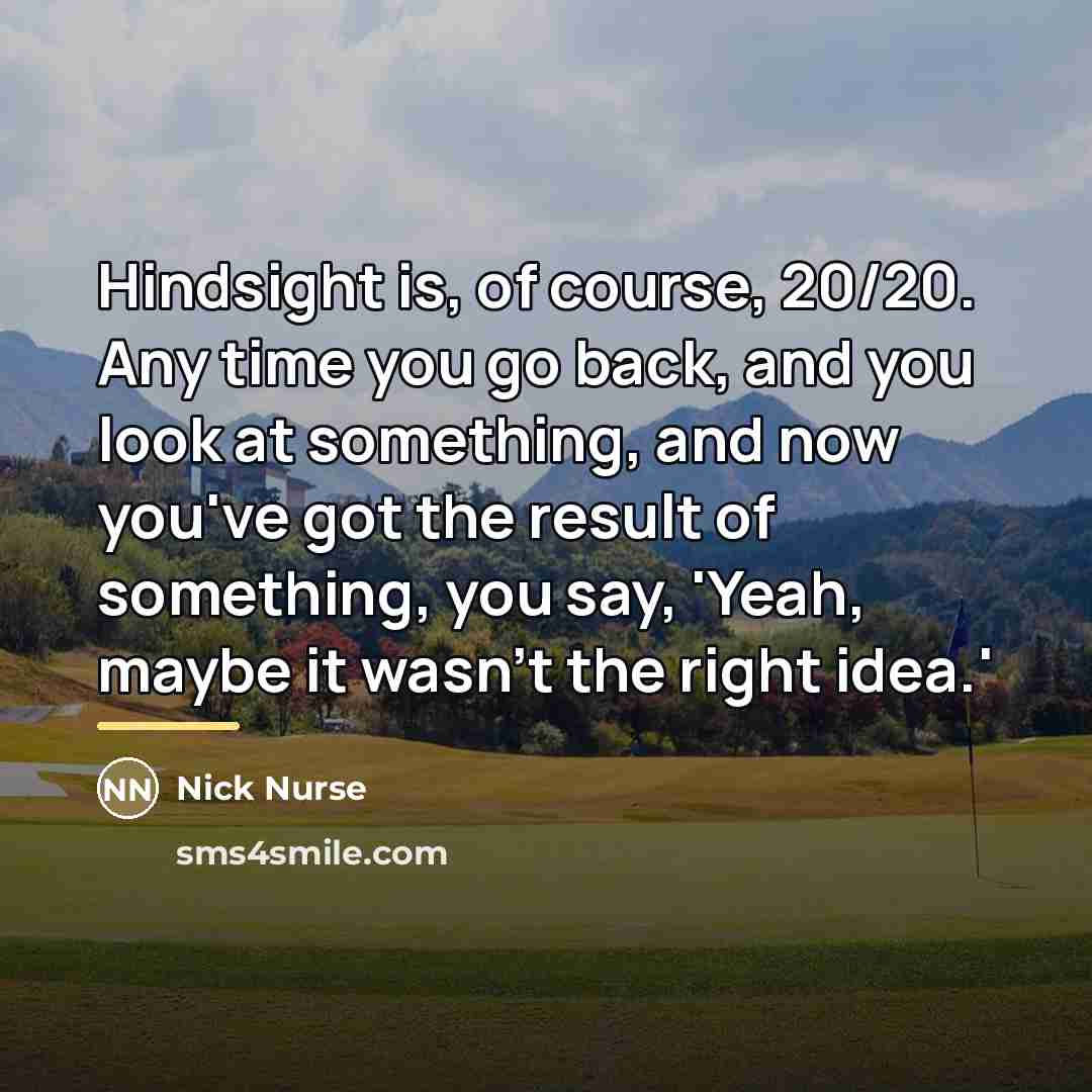 “Hindsight is, of course, 20/20. Any time you go back,…” quote by Nick Nurse
