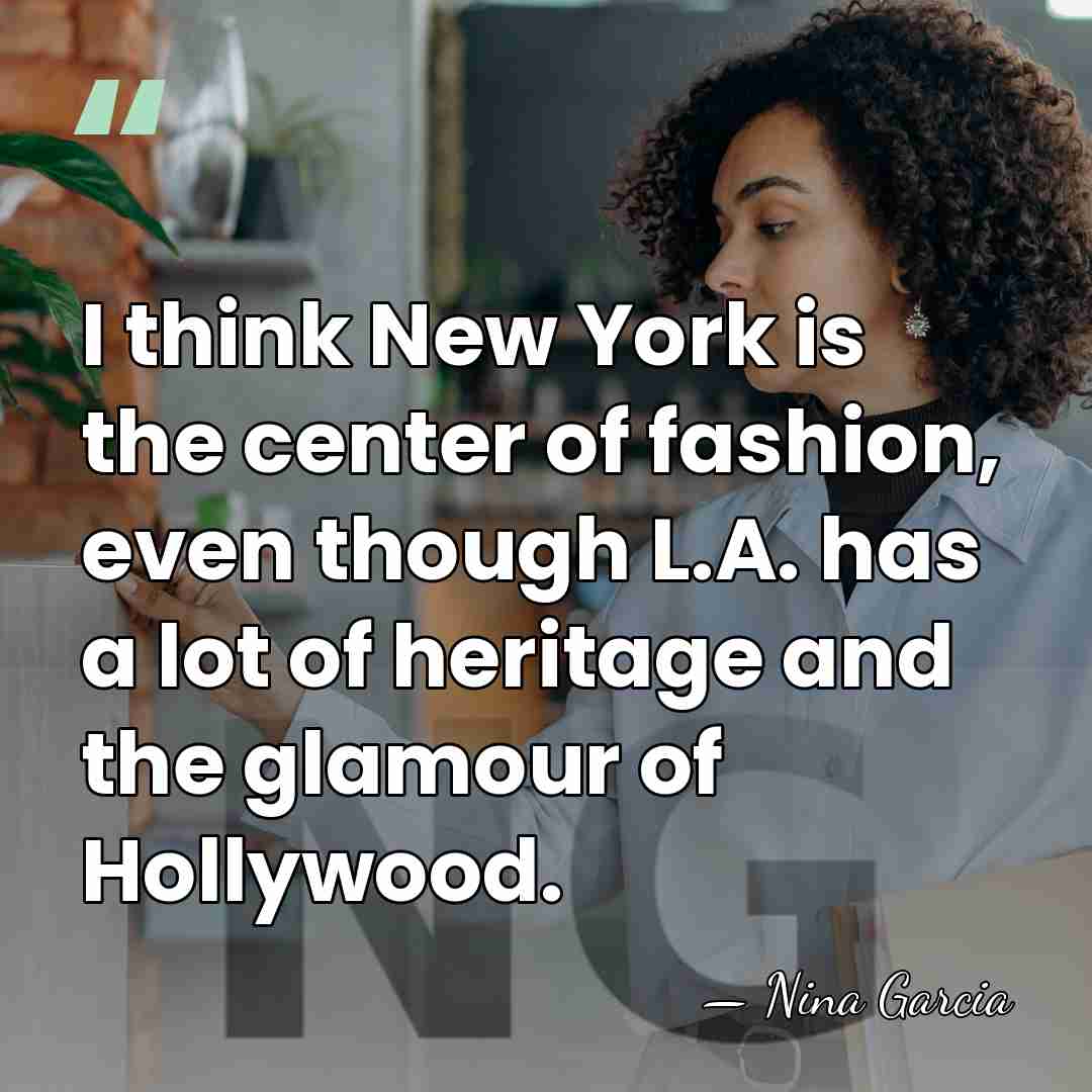 I think New York is the center of fashion, even though L.A.&hellip; - Nina Garcia