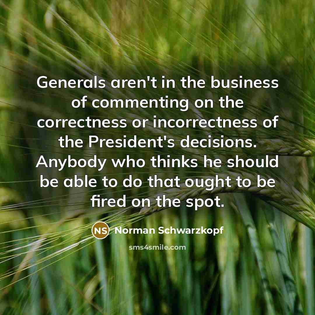 “Generals aren't in the business of commenting on the correctness…” quote by Norman Schwarzkopf