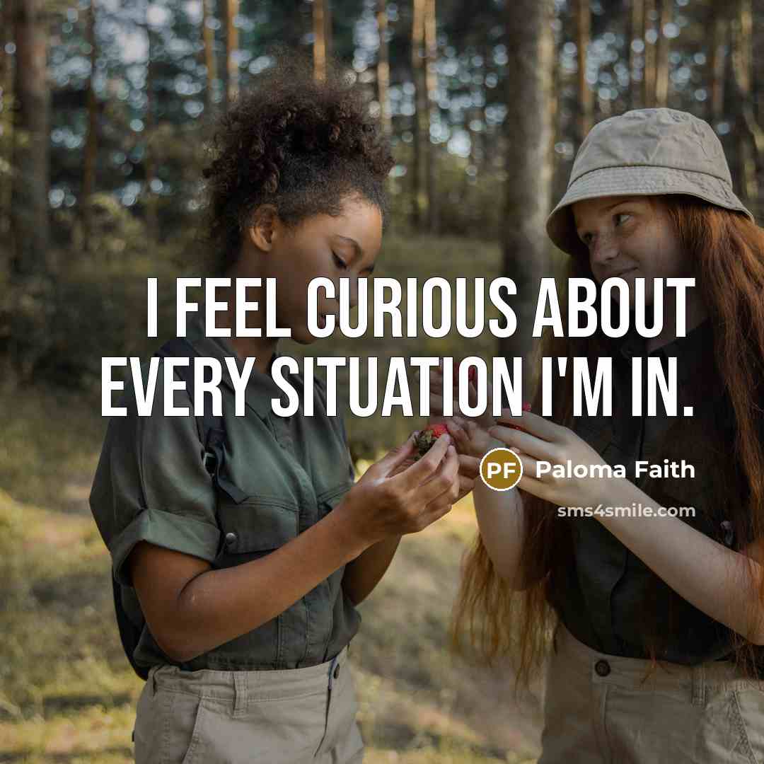 “I feel curious about every situation I'm in.…” quote by Paloma Faith