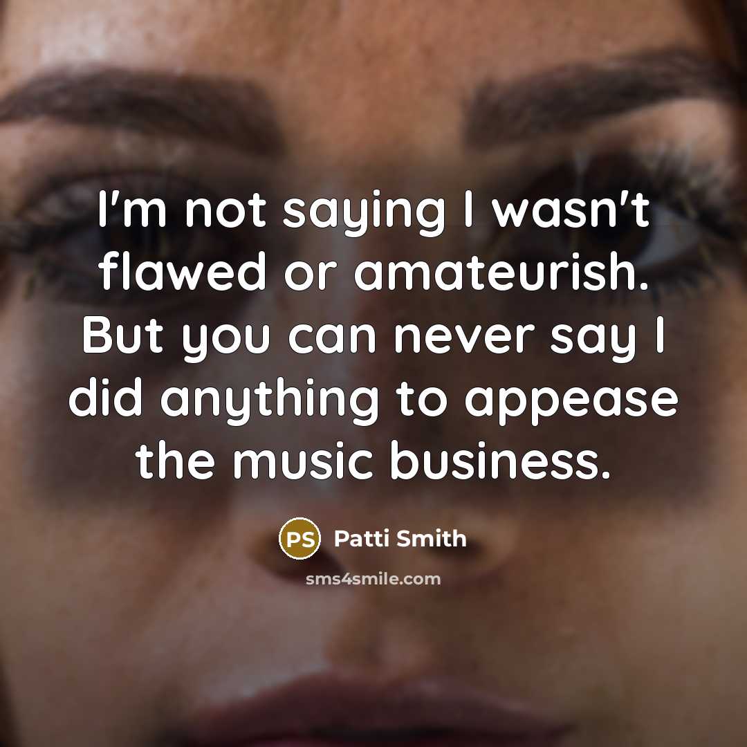 “I'm not saying I wasn't flawed or amateurish. But you…” quote by Patti Smith