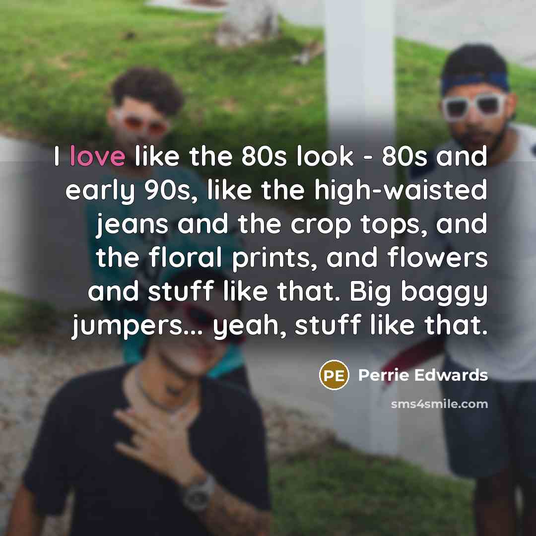“I love like the 80s look - 80s and early…” quote by Perrie Edwards