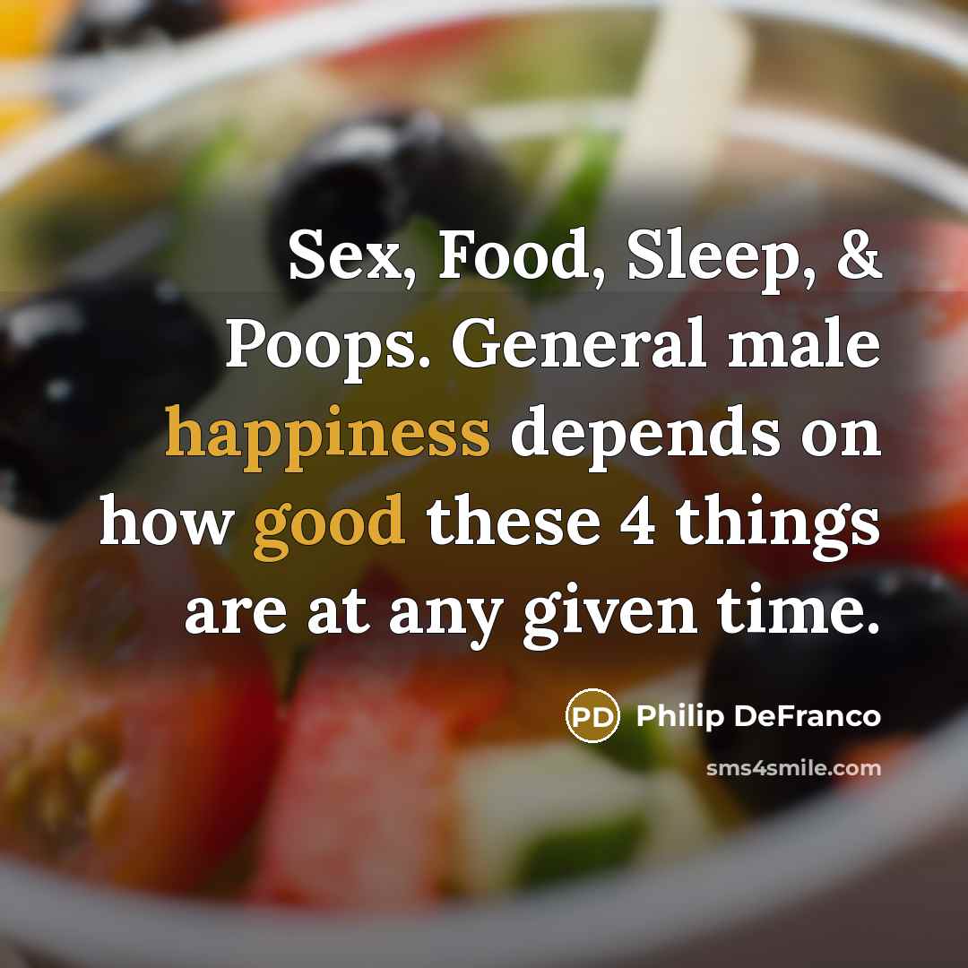 “Sex, Food, Sleep, & Poops. General male happiness depends on…” quote by Philip DeFranco