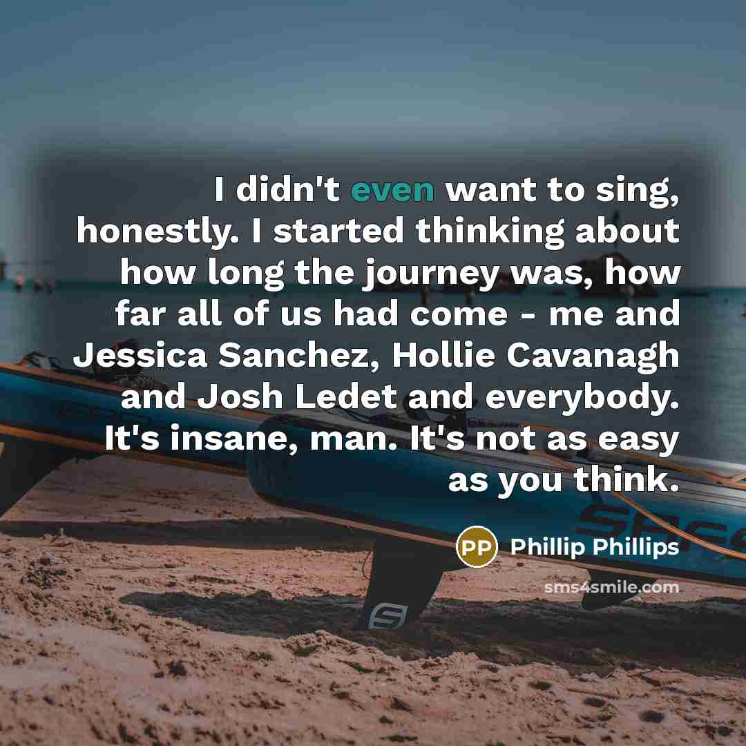 “I didn't even want to sing, honestly. I started thinking…” quote by Phillip Phillips