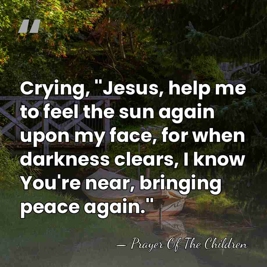 Crying, ''Jesus, help me to feel the sun again upon my face,&hellip; - Prayer Of The Children