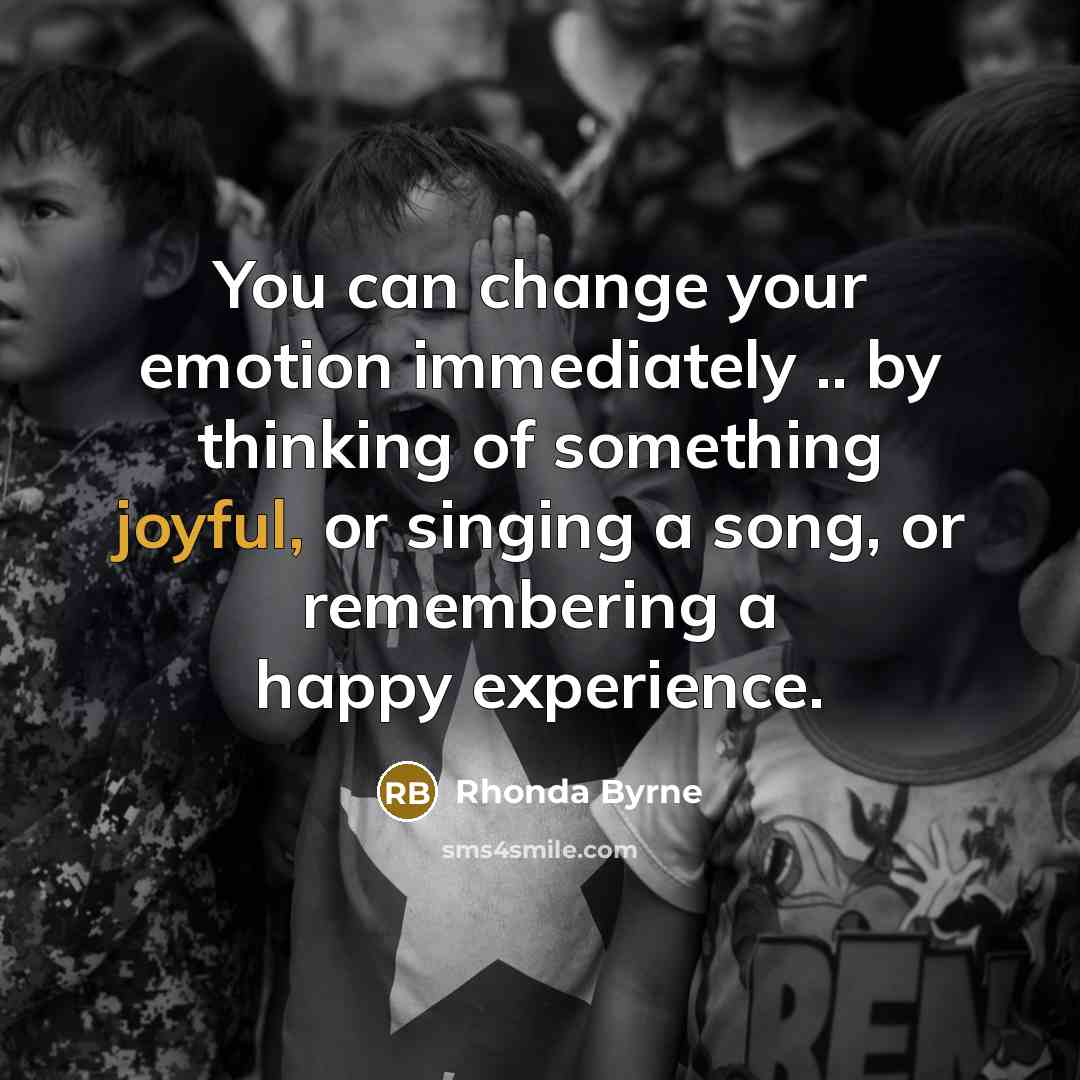 “You can change your emotion immediately .. by thinking of…” quote by Rhonda Byrne