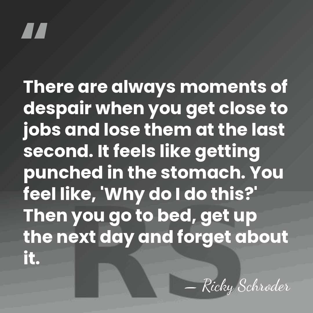 There are always moments of despair when you get close to jobs&hellip; - Ricky Schroder