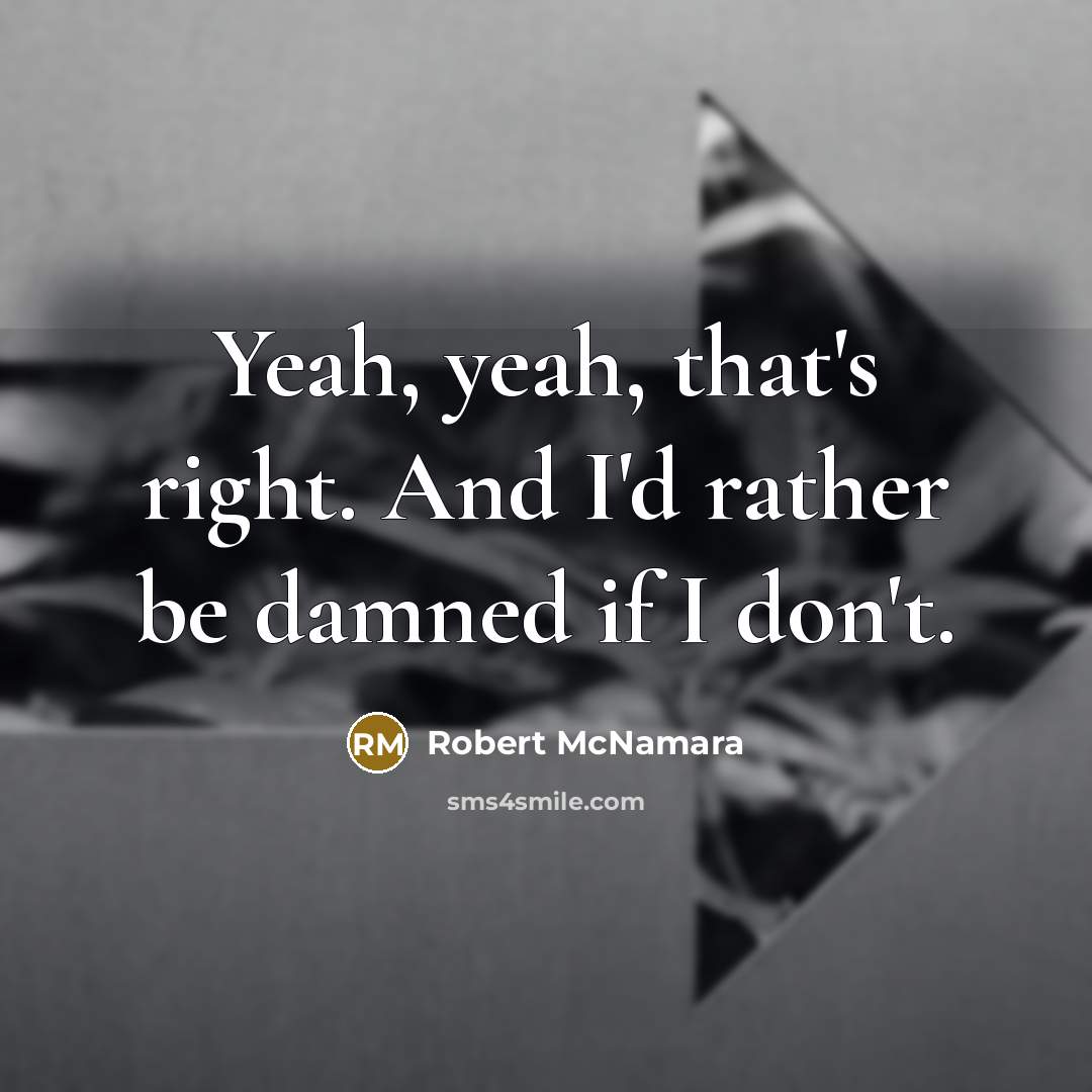 “Yeah, yeah, that's right. And I'd rather be damned if I don't.” quote by Robert McNamara