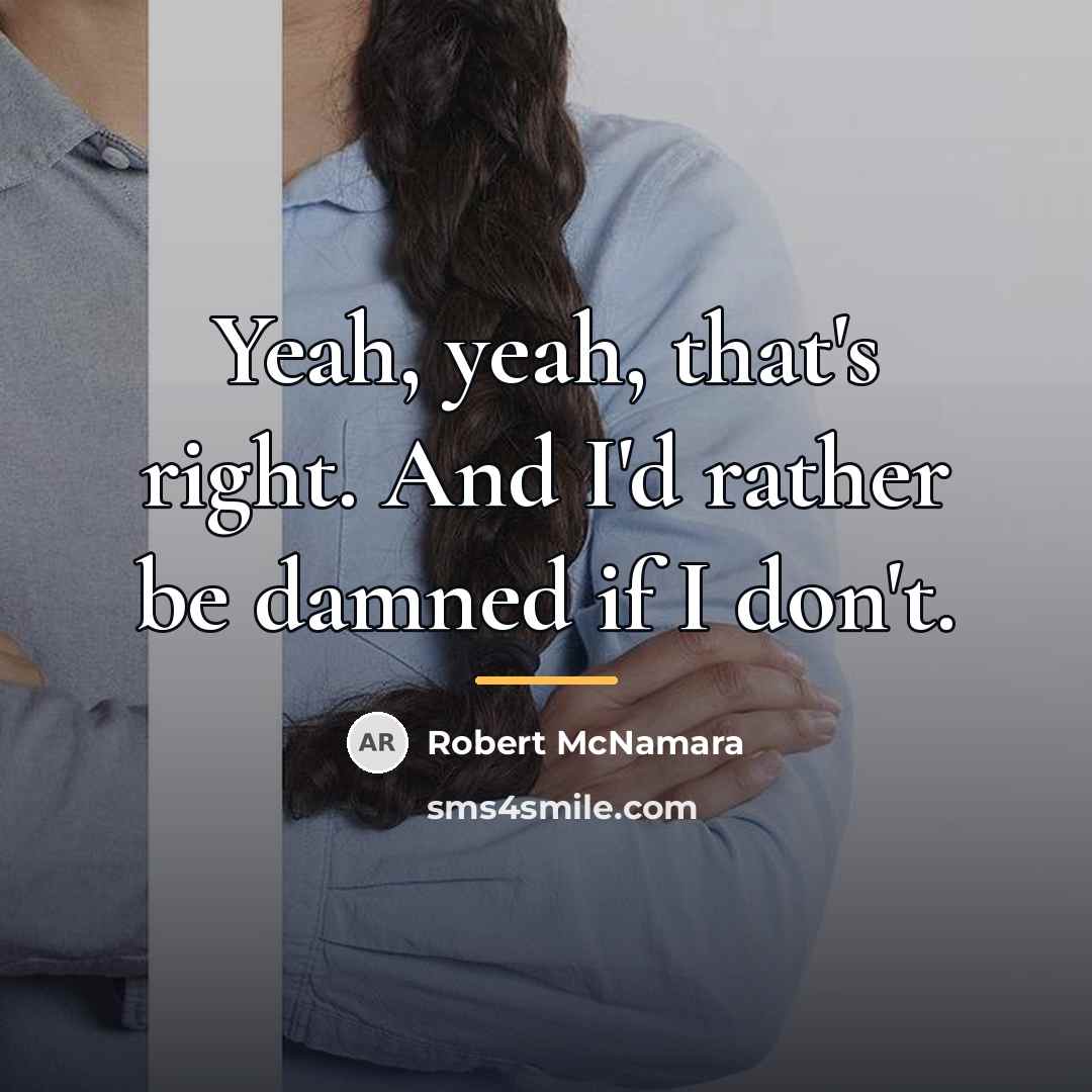 “Yeah, yeah, that's right. And I'd rather be damned if…” quote by Robert McNamara