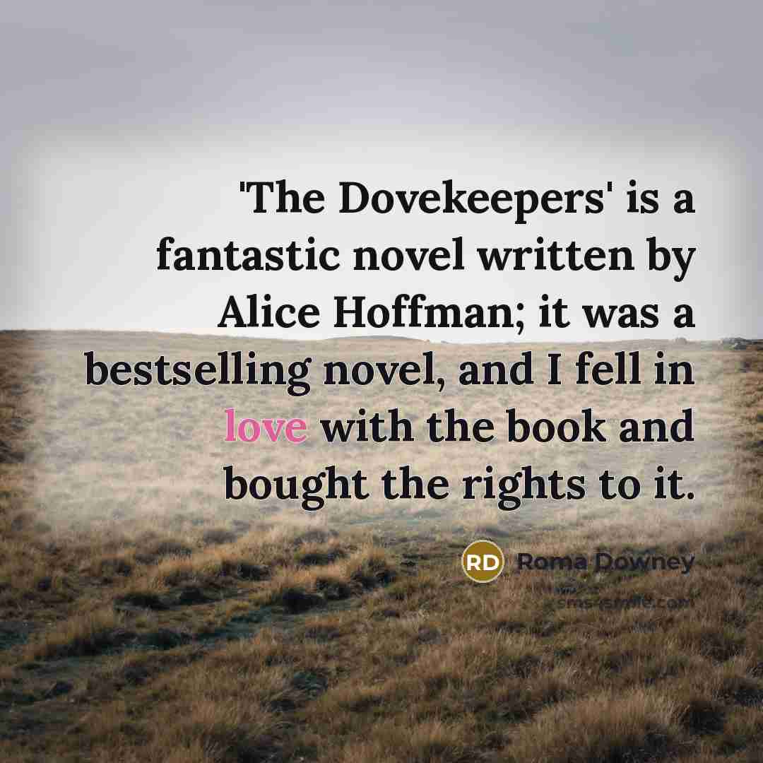 “'The Dovekeepers' is a fantastic novel written by Alice Hoffman;…” quote by Roma Downey