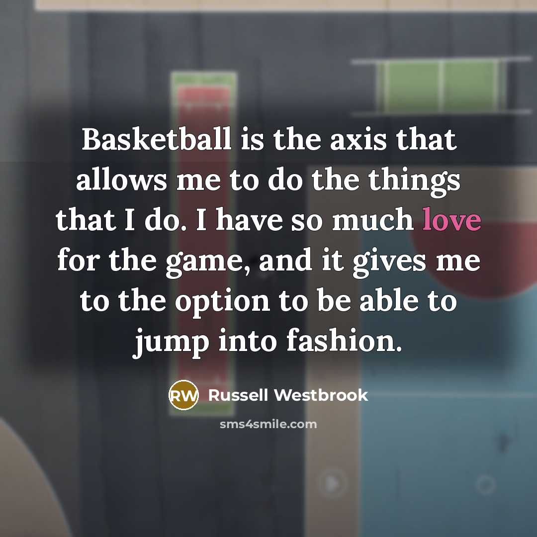 “Basketball is the axis that allows me to do the things that I do. I have so much love for the game, and it gives me to the option to be able to jump into fashion.” quote by Russell Westbrook