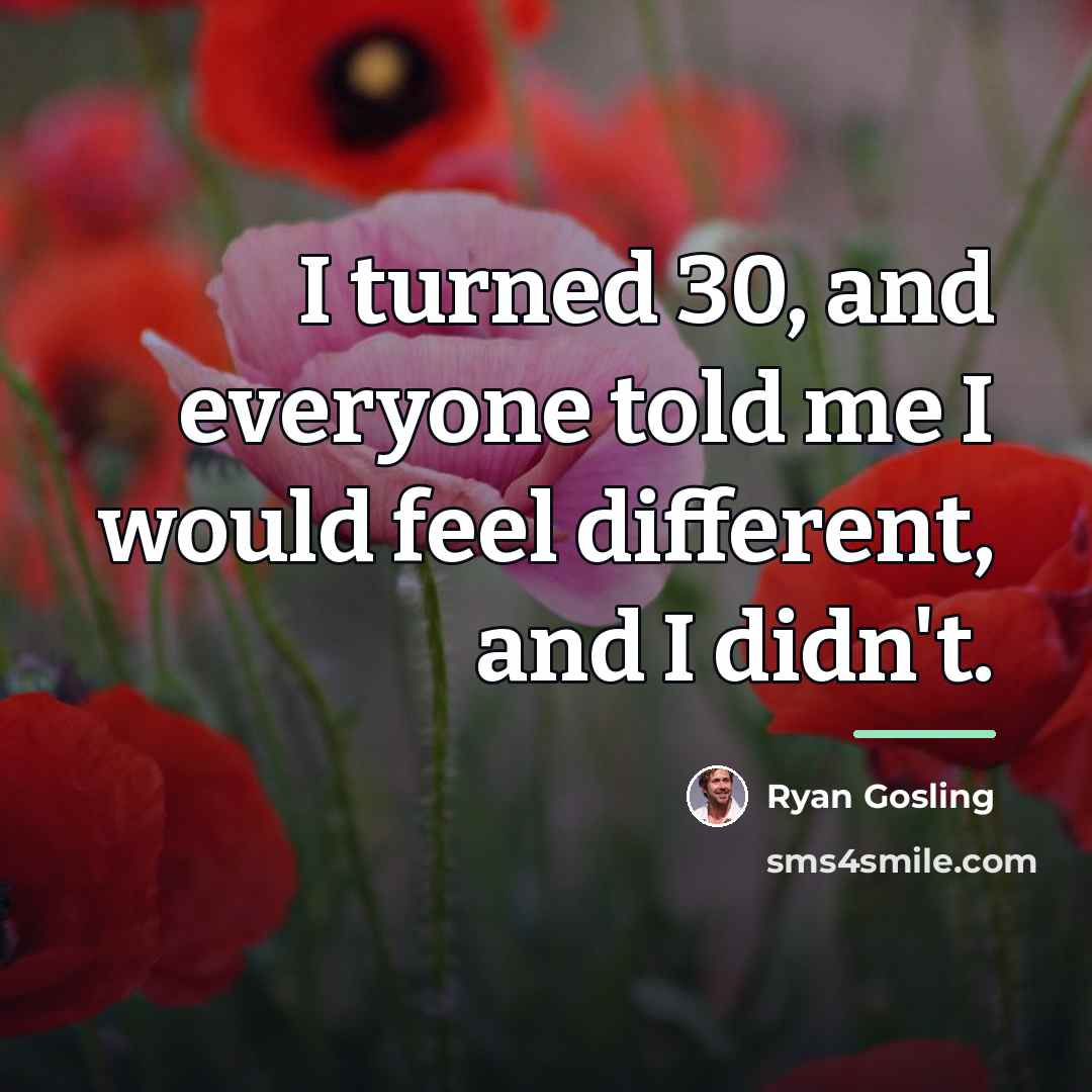 “I turned 30, and everyone told me I would feel…” quote by Ryan Gosling
