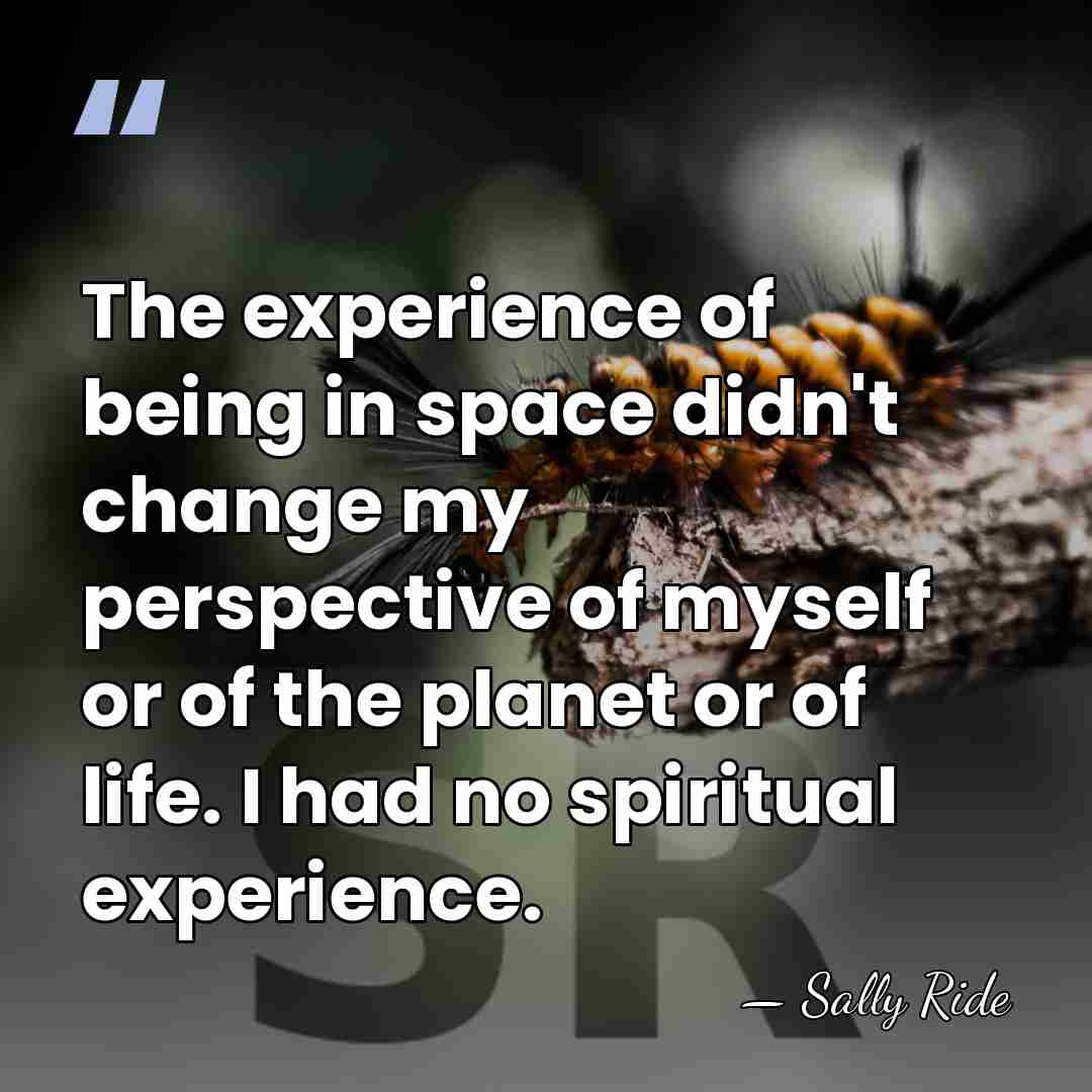 The experience of being in space didn't change my perspective of myself&hellip; - Sally Ride