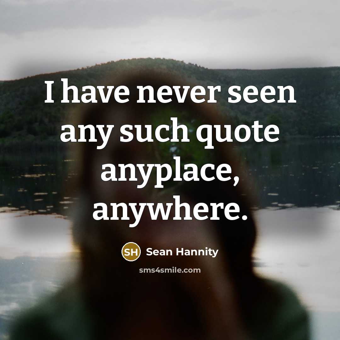 “I have never seen any such quote anyplace, anywhere.…” quote by Sean Hannity