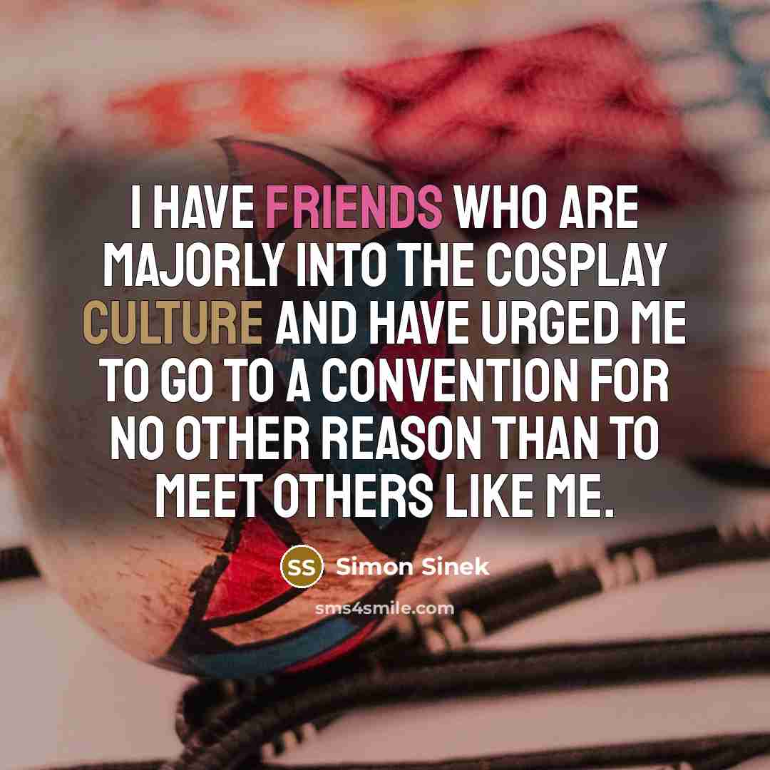 “I have friends who are majorly into the cosplay culture…” quote by Simon Sinek