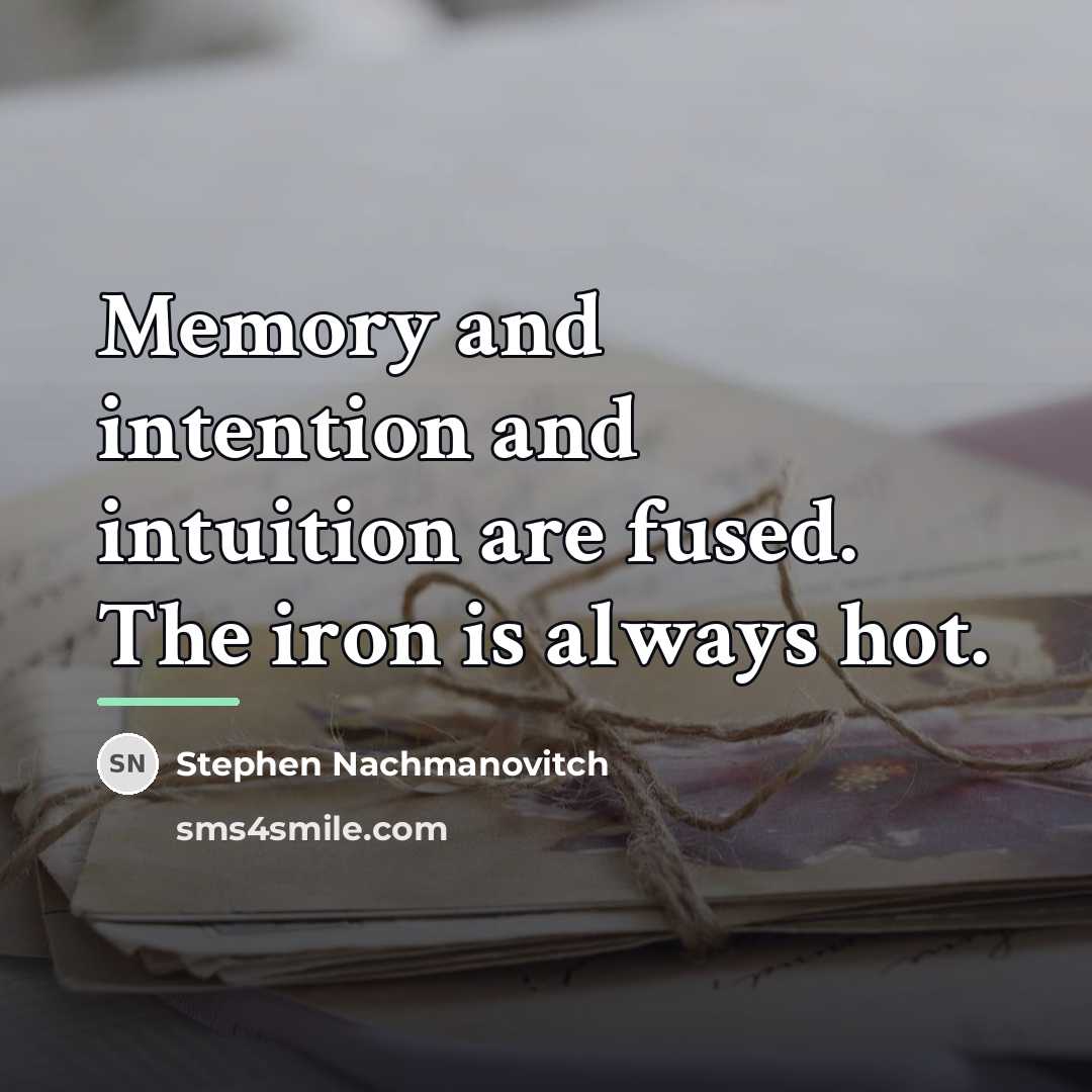 “Memory and intention and intuition are fused. The iron is…” quote by Stephen Nachmanovitch