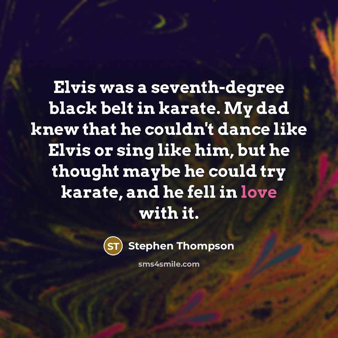 “Elvis was a seventh-degree black belt in karate. My dad…” quote by Stephen Thompson