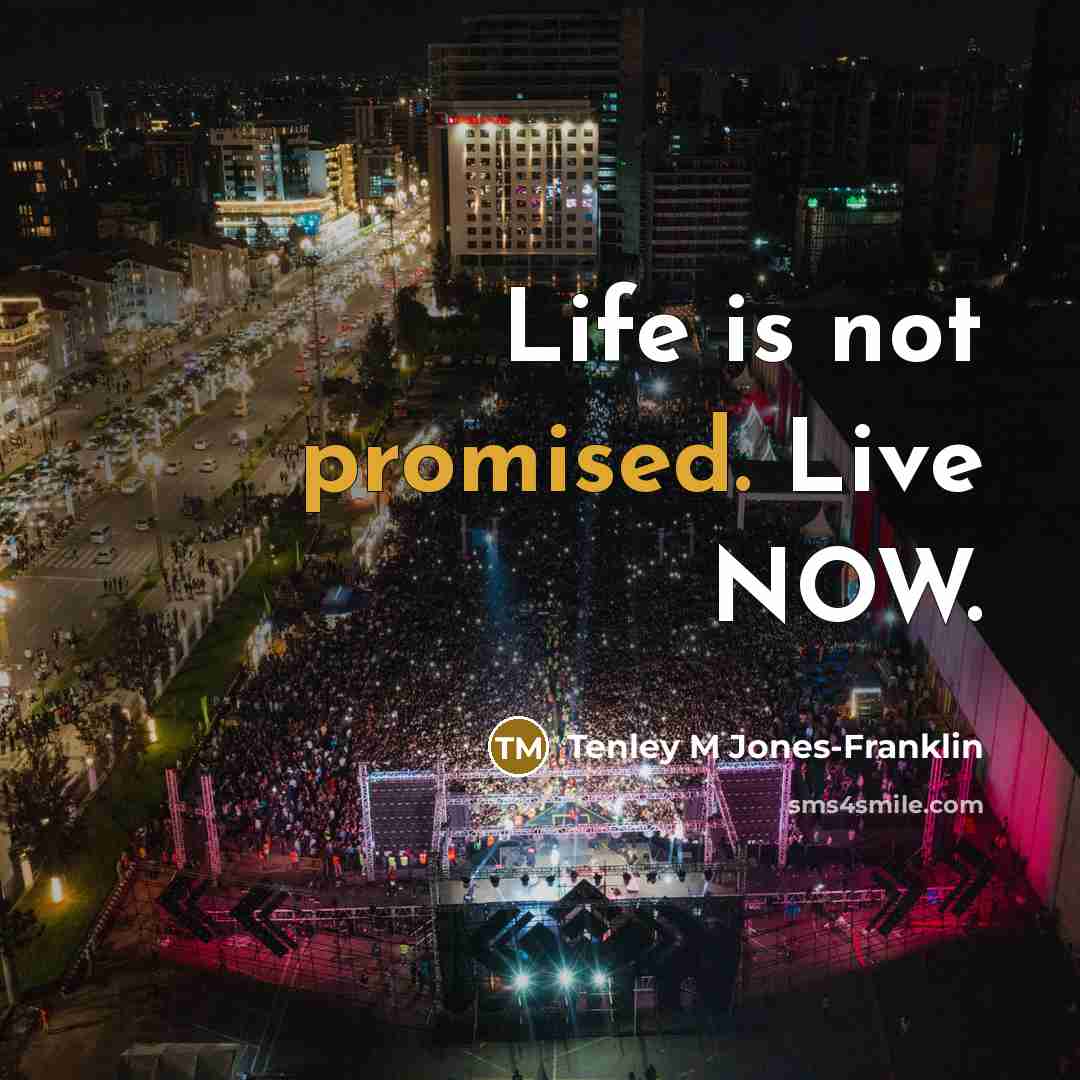 “Life is not promised. Live NOW.” quote by Tenley M Jones-Franklin