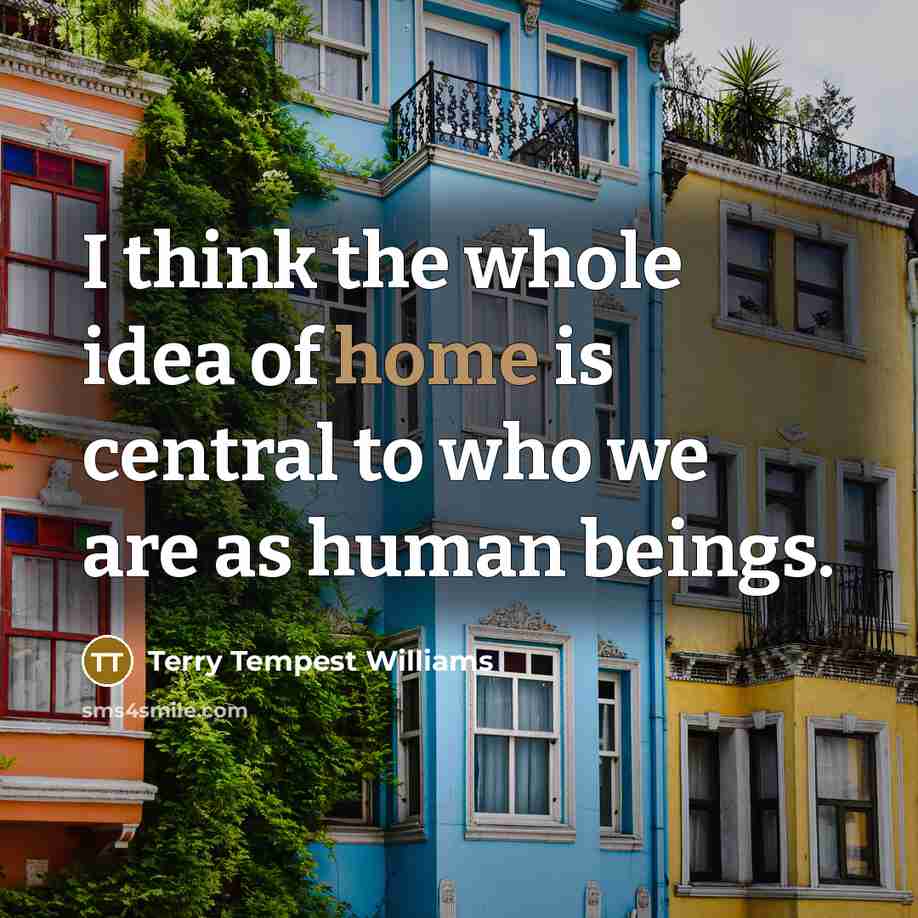 “I think the whole idea of home is central to…” quote by Terry Tempest Williams