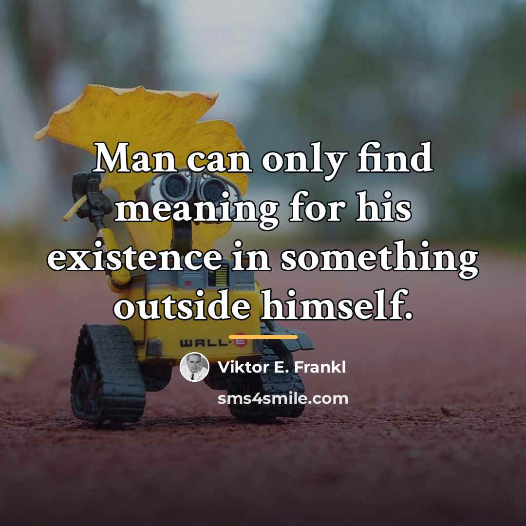 “Man can only find meaning for his existence in something…” quote by Viktor E. Frankl