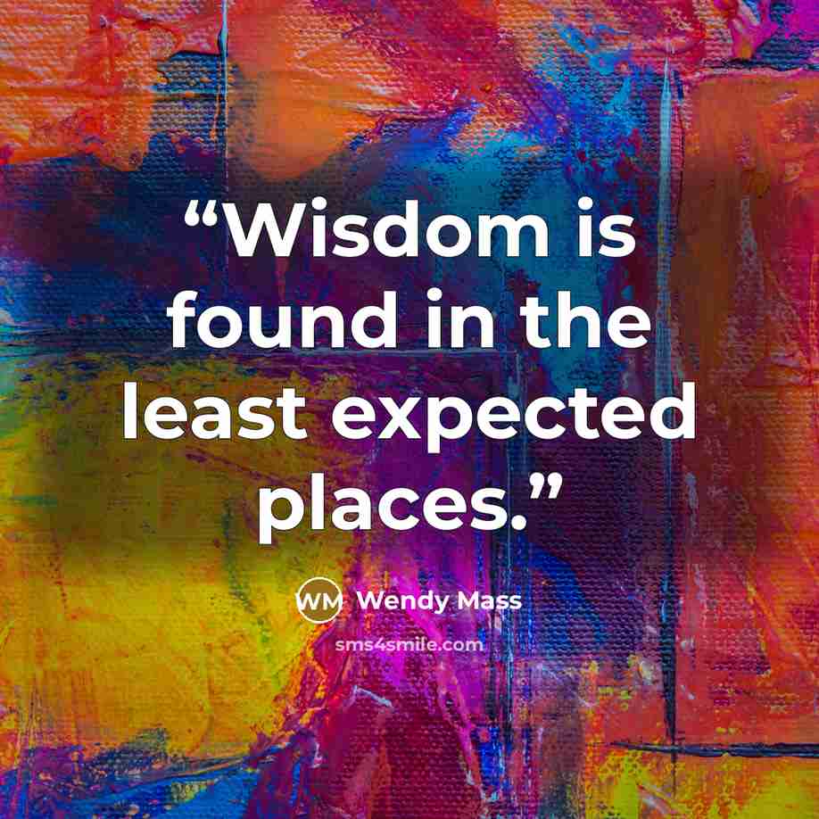“Wisdom is found in the least expected places.” quote by Wendy Mass