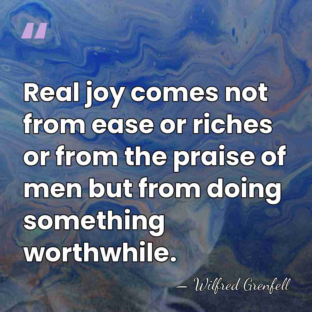 Real joy comes not from ease or riches or from the praise&hellip; - Wilfred Grenfell